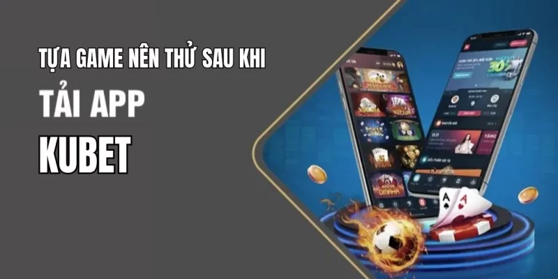 cac tua game nen thu sau khi tai app kubet