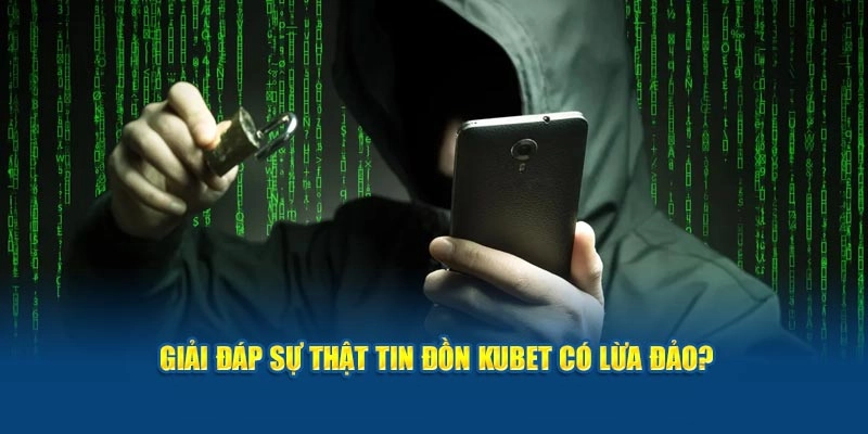 giai dap su that tin don kubet co lua dao