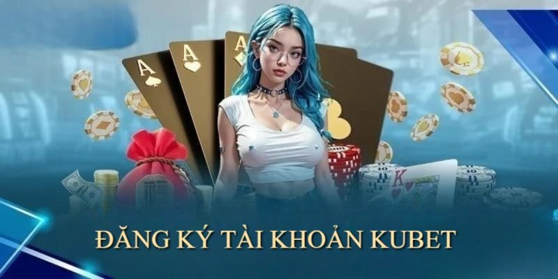 huong dan dang ky kubet tao tai khoan